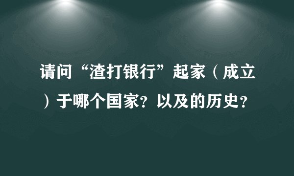 请问“渣打银行”起家（成立）于哪个国家？以及的历史？