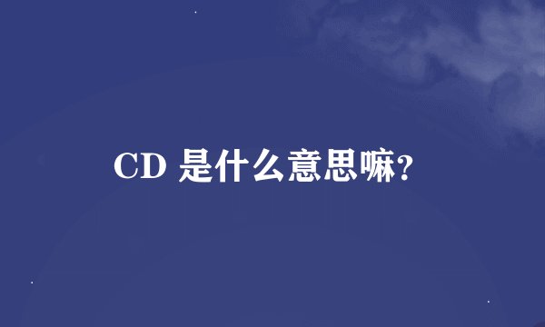 CD 是什么意思嘛？