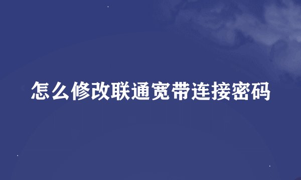 怎么修改联通宽带连接密码