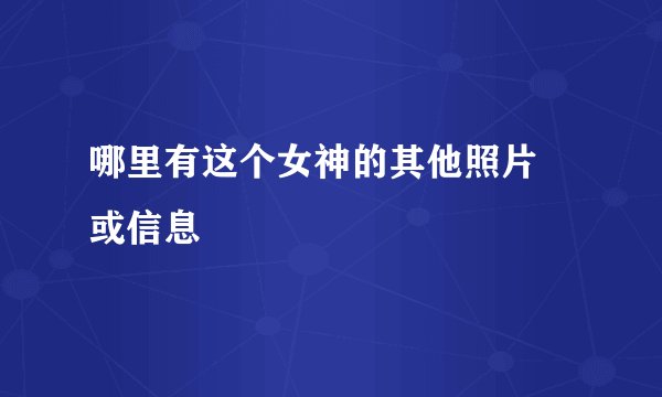 哪里有这个女神的其他照片 或信息