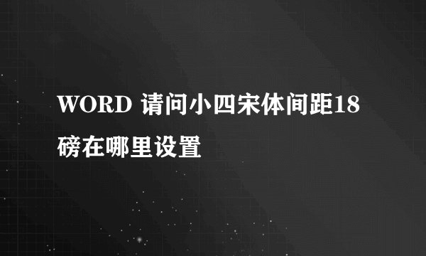 WORD 请问小四宋体间距18磅在哪里设置