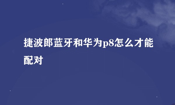 捷波郎蓝牙和华为p8怎么才能配对