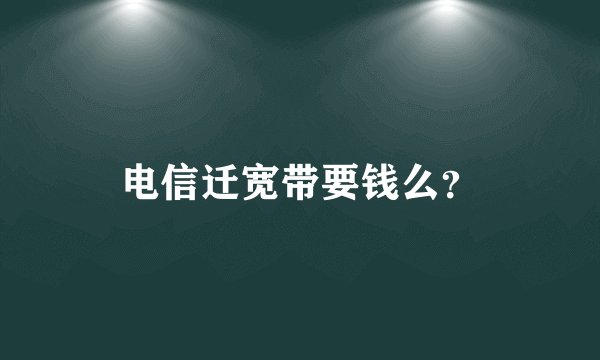 电信迁宽带要钱么？