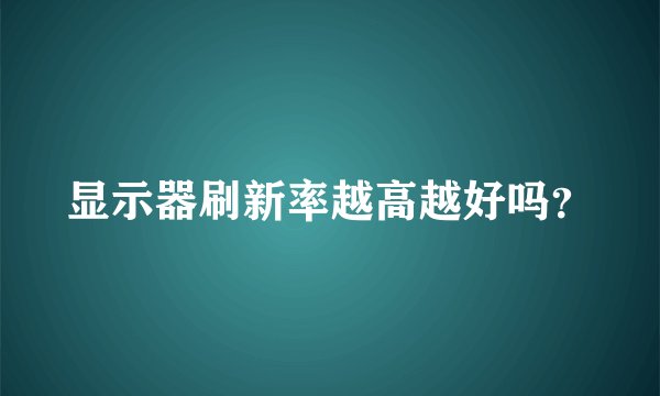 显示器刷新率越高越好吗？