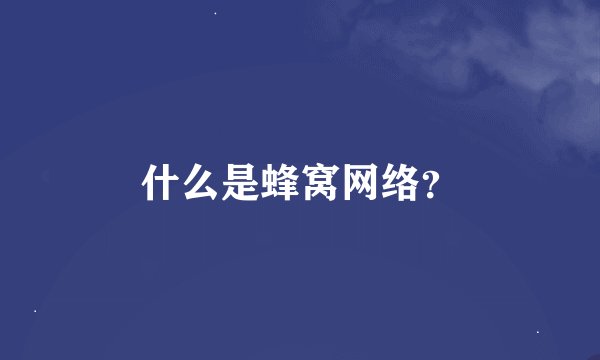 什么是蜂窝网络？