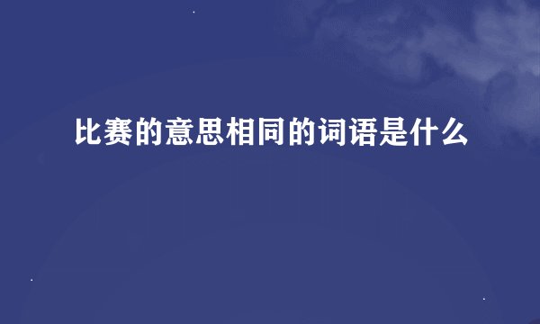 比赛的意思相同的词语是什么