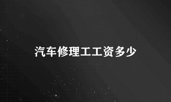 汽车修理工工资多少