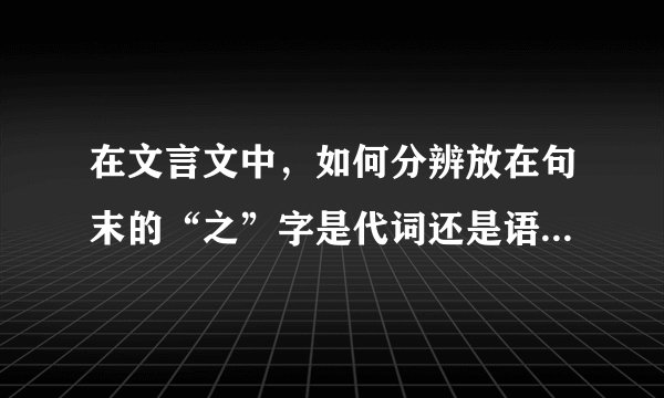 在文言文中，如何分辨放在句末的“之”字是代词还是语气助词？
