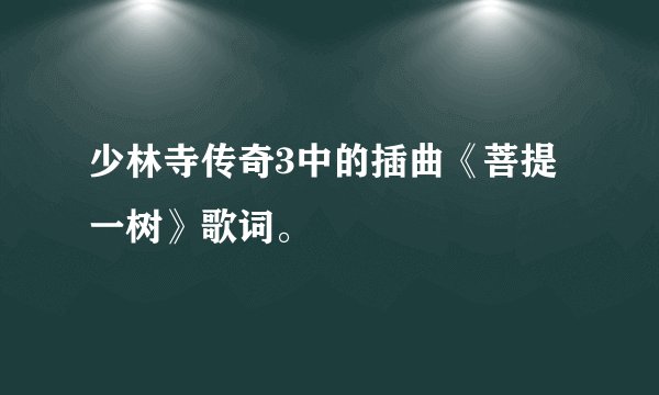 少林寺传奇3中的插曲《菩提一树》歌词。