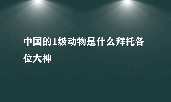 中国的1级动物是什么拜托各位大神