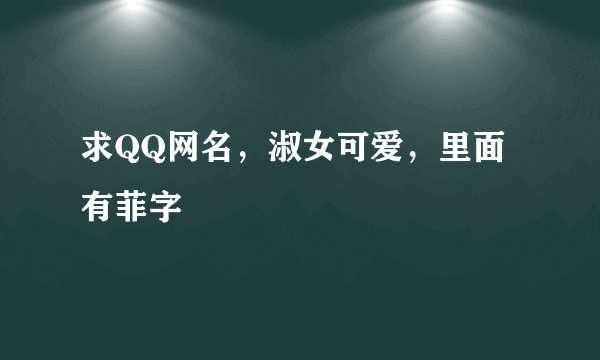 求QQ网名,淑女可爱,里面有菲字