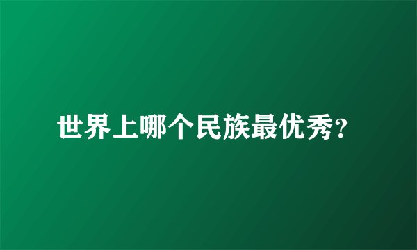 世界上哪个民族最优秀？