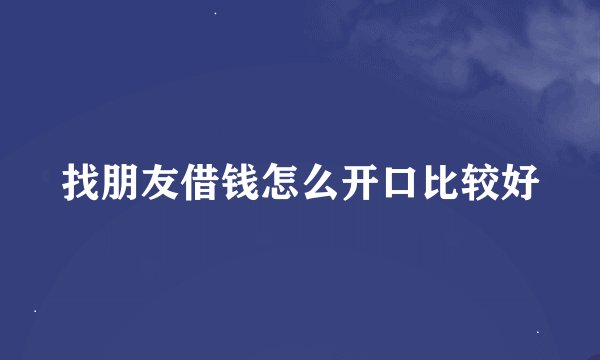 找朋友借钱怎么开口比较好