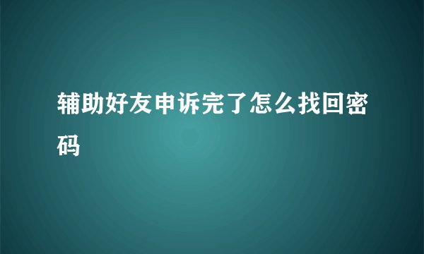 辅助好友申诉完了怎么找回密码