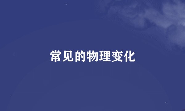 常见的物理变化