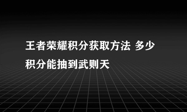 王者荣耀积分获取方法 多少积分能抽到武则天