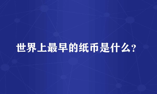 世界上最早的纸币是什么？