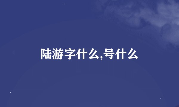 陆游字什么,号什么