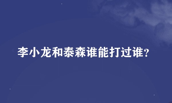 李小龙和泰森谁能打过谁？