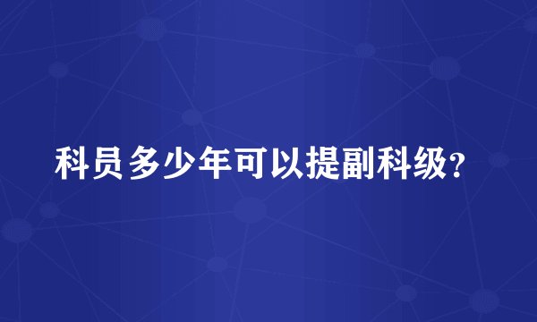 科员多少年可以提副科级？