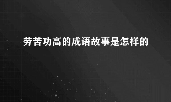 劳苦功高的成语故事是怎样的