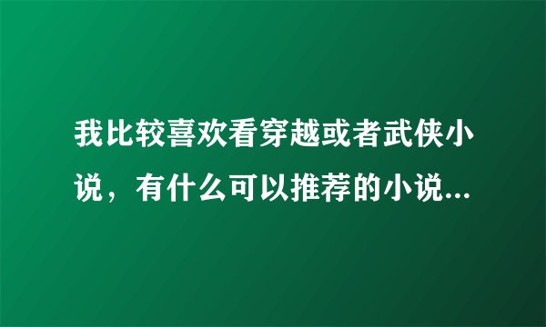 我比较喜欢看穿越或者武侠小说，有什么可以推荐的小说网站吗？不喜欢那种不断弹广告的小说站点……