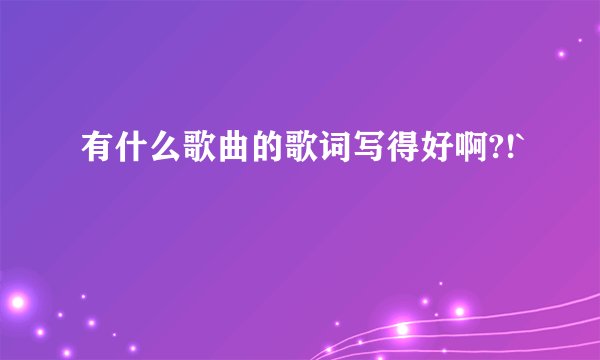 有什么歌曲的歌词写得好啊?!`