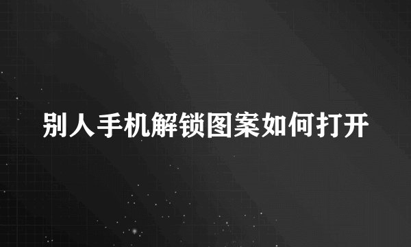 别人手机解锁图案如何打开