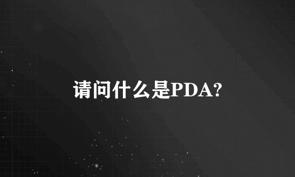 请问什么是PDA?