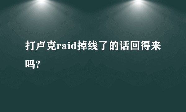 打卢克raid掉线了的话回得来吗?
