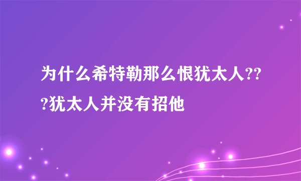 为什么希特勒那么恨犹太人???犹太人并没有招他