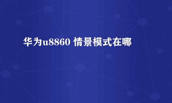 华为u8860 情景模式在哪