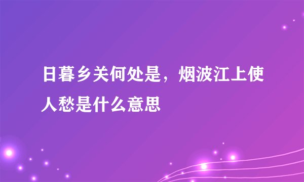 日暮乡关何处是，烟波江上使人愁是什么意思
