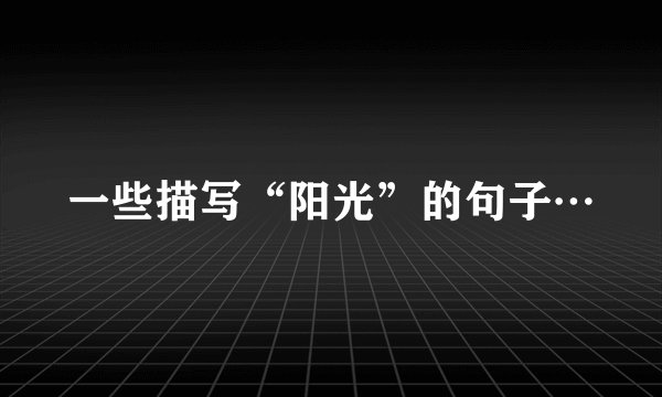 一些描写“阳光”的句子…