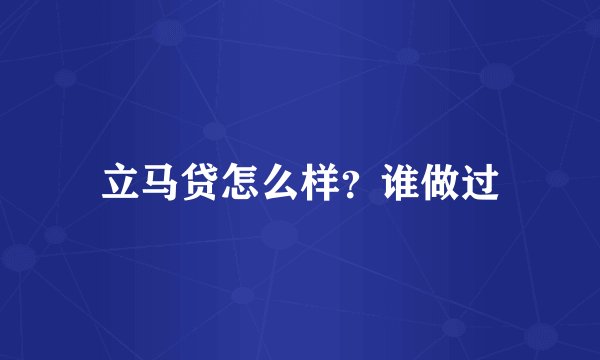 立马贷怎么样？谁做过