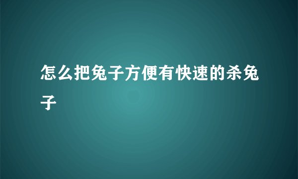 怎么把兔子方便有快速的杀兔子