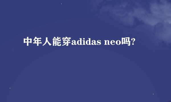 中年人能穿adidas neo吗?