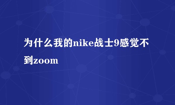 为什么我的nike战士9感觉不到zoom