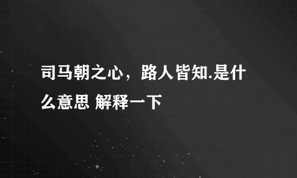 司马朝之心，路人皆知.是什么意思 解释一下