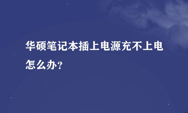 华硕笔记本插上电源充不上电怎么办？