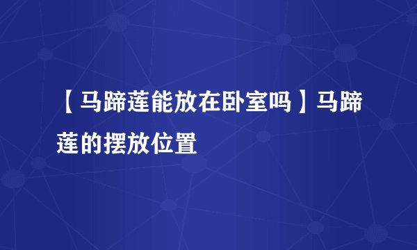 【马蹄莲能放在卧室吗】马蹄莲的摆放位置