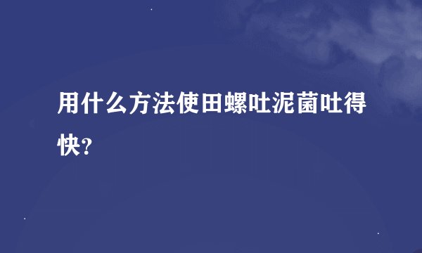 用什么方法使田螺吐泥菌吐得快？