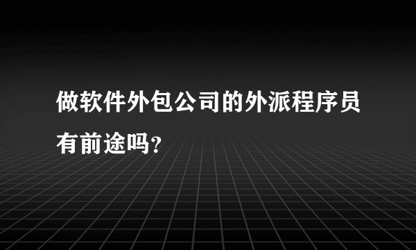 做软件外包公司的外派程序员有前途吗？