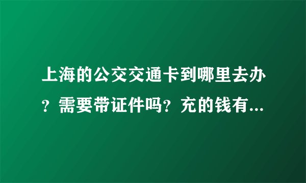 上海的公交交通卡到哪里去办?需要带证件吗?充的钱有期限吗?