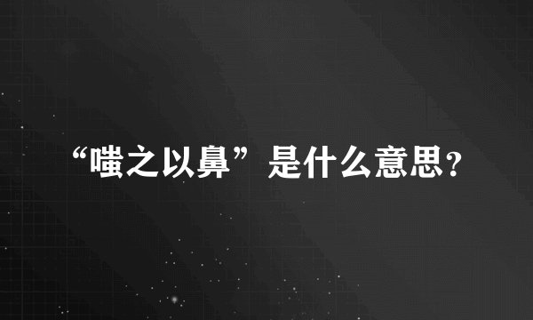 “嗤之以鼻”是什么意思？