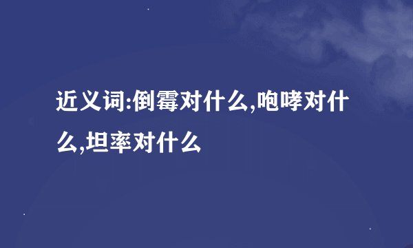 近义词:倒霉对什么,咆哮对什么,坦率对什么