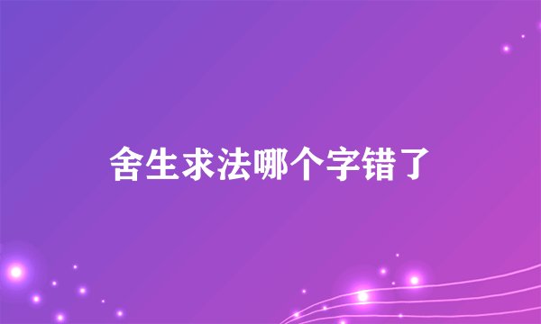 舍生求法哪个字错了