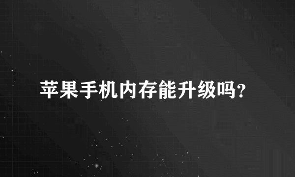 苹果手机内存能升级吗？