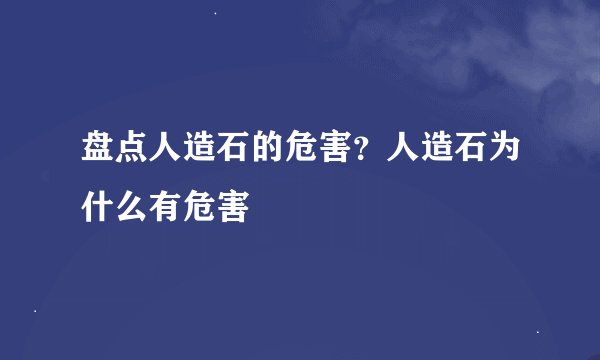 盘点人造石的危害？人造石为什么有危害