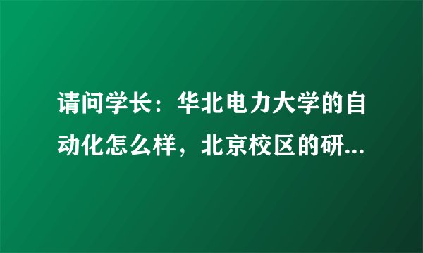请问学长：华北电力大学的自动化怎么样，北京校区的研究生好考么？？